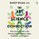 Cover of The Art and Science of Connection: Why Social Health Is the Missing Key to Living Longer, Healthier, and Happier