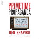 Primetime Propaganda: The True Hollywood Story of How the Left Took Over Your TV Audiobook