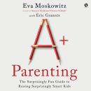 A+ Parenting: The Surprisingly Fun Guide to Raising Surprisingly Smart Kids Audiobook