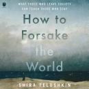 How to Forsake the World: What Those Who Leave Society Can Teach Those Who Stay Audiobook
