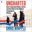 Uncharted: How Trump Beat Biden, Harris, and the Odds in the Wildest Campaign in History Audiobook