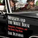 Cover of Wiseguys and the White House: Gangsters, Presidents, and the Deals They Made