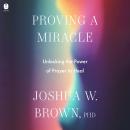 Proving a Miracle: Unlocking the Power of Prayer to Heal Audiobook