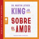 [Spanish] - Dr. Martin Luther King Jr. on Love  Sobre el amor (Spanish edition) Audiobook