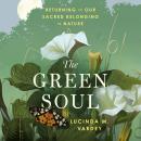 The Green Soul: Returning to Our Sacred Belonging in Nature Audiobook