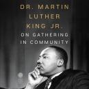 Dr. Martin Luther King Jr. on Gathering in Community Audiobook