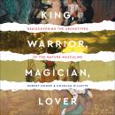 Cover of King, Warrior, Magician, Lover: Rediscovering the Archetypes of the Mature Masculine