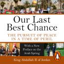 Our Last Best Chance: The Pursuit of Peace in a Time of Peril, King Abdullah Ii Of Jordan