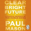 Clear Bright Future: A Radical Defence of the Human Being Audiobook