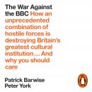 The War Against the BBC: How an Unprecedented Combination of Hostile Forces Is Destroying Britain's Greatest Cultural Institution... And Why You Should Care Audiobook
