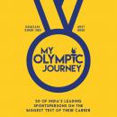My Olympic Journey: 50 of India's Leading Sportspersons on the Biggest Test of Their Career Audiobook