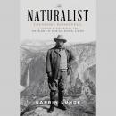 The Naturalist: Theodore Roosevelt, A Lifetime of Exploration, and the Triumph of American Natural History Audiobook