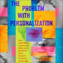 The Problem with Personalization: How Advertisers Learned to Make and Break Us from Ancient Times to the AI Age Audiobook