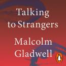 Talking to Strangers: What We Should Know about the People We Don't Know, Malcolm Gladwell