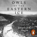 Owls of the Eastern Ice: The Quest to Find and Save the World's Largest Owl Audiobook