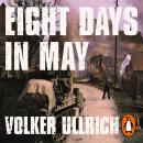 Eight Days in May: How Germany's War Ended Audiobook