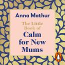 Cover of The Little Book of Calm for New Mums: Grounding words for the highs, the lows and the moments in between