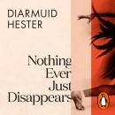 Nothing Ever Just Disappears: Seven Hidden Histories Audiobook