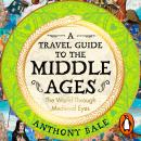 A Travel Guide to the Middle Ages: The World Through Medieval Eyes Audiobook