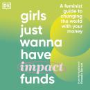 Girls Just Wanna Have Impact Funds: A Feminist Guide to Changing the World with Your Money Audiobook