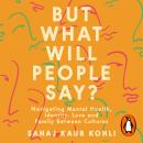 But What Will People Say?: Navigating Mental Health, Identity, Love and Family Between Cultures Audiobook