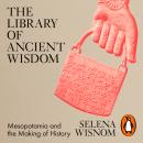 The Library of Ancient Wisdom: Mesopotamia and the Making of History Audiobook