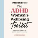 The ADHD Women's Wellbeing Toolkit: Embrace Your Authentic Self and Harness Your True Potential Audiobook