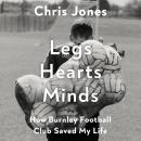 Legs Hearts Minds: How Burnley Football Club Saved My Life Audiobook