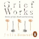 Grief Works: Stories of Life, Death and Surviving Audiobook
