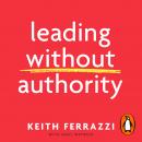 Leading Without Authority: Why You Don’t Need To Be In Charge to Inspire Others and Make Change Happ Audiobook