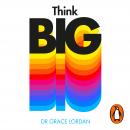 Think Big: Take Small Steps and Build the Future You Want, Grace Lordan