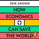 How Economics Can Save the World: Simple Ideas to Solve Our Biggest Problems Audiobook