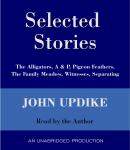 Selected Stories: The Alligators, A & P, Pigeon Feathers, The Family Meadow, Witnesses, Separating, John Updike
