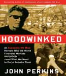 Hoodwinked: An Economic Hit Man Reveals Why the Global Economy IMPLODED -- and How to Fix It, John Perkins