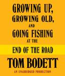 Growing Up, Growing Old and Going Fishing at the End of the Road, Tom Bodett