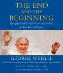End and the Beginning: Pope John Paul II -- The Victory of Freedom, the Last Years, the Legacy, George Weigel