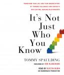 It's Not Just Who You Know: Transform Your Life (and Your Organization) by Turning Colleagues and Contacts into Lasting, Genuine Relationships, Tommy Spaulding