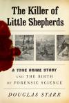 Killer of Little Shepherds: A True Crime Story and the Birth of Forensic Science, Douglas Starr