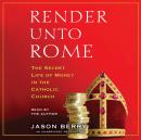 Render Unto Rome: The Secret Life of Money in the Catholic Church, Jason Berry