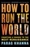 How to Run the World: Charting a Course to the Next Renaissance, Parag Khanna