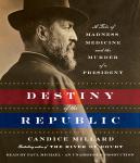 Destiny of the Republic: A Tale of Madness, Medicine and the Murder of a President, Candice Millard