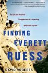 Finding Everett Ruess: The Life and Unsolved Disappearance of a Legendary Wilderness Explorer, David Roberts