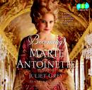 Becoming Marie Antoinette: A Novel