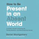 How to Be Present in an Absent World: A Leader's Guide to Showing Up, Paying Attention, and Becoming Audiobook