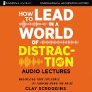 How to Lead in a World of Distraction: Audio Lectures: Four Simple Habits for Turning Down the Noise Audiobook