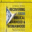Recovering from Biblical Manhood and Womanhood: Audio Lectures: How the Church Needs to Rediscover Her Purpose, Aimee Byrd