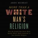 More Than a White Man's Religion: Why the Gospel Has Never Been Merely White, Male-Centered, or Just Audiobook