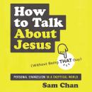 How to Talk about Jesus (Without Being That Guy): Personal Evangelism in a Skeptical World Audiobook