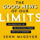 The Good News of Our Limits: Find Greater Peace, Joy, and Effectiveness through God's Gift of Inadeq Audiobook