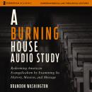 A Burning House Audio Study: Redeeming American Evangelicalism by Examining Its History, Mission, an Audiobook